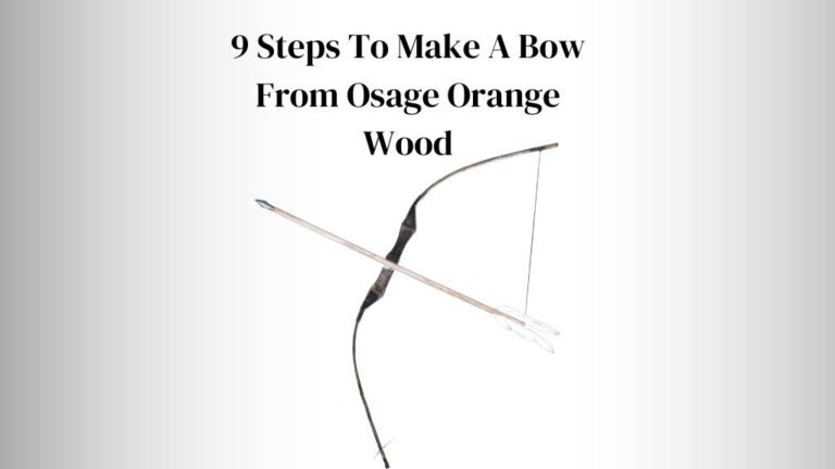 How To Make A Bow From Osage Orange Wood? 9 Steps